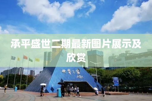 承平盛世二期最新图片展示及欣赏