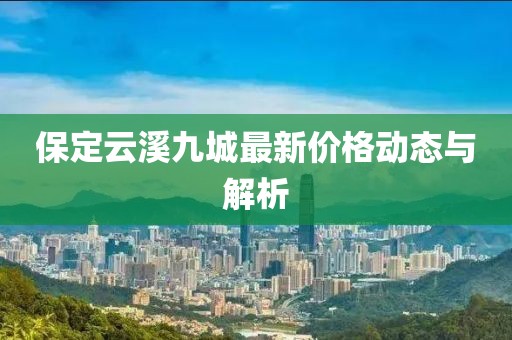 保定云溪九城最新价格动态与解析