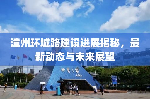 漳州环城路建设进展揭秘，最新动态与未来展望
