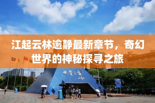 江起云林逾静最新章节，奇幻世界的神秘探寻之旅