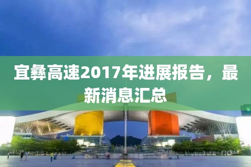 宜彝高速2017年进展报告，最新消息汇总