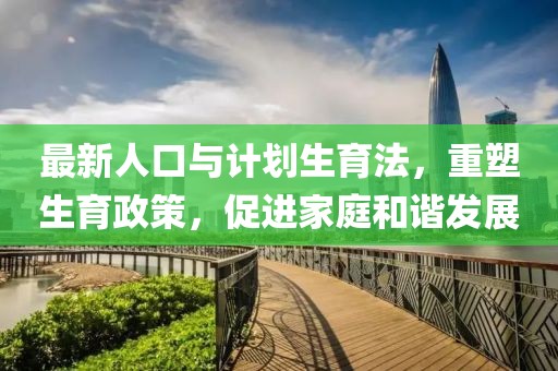 最新人口与计划生育法，重塑生育政策，促进家庭和谐发展
