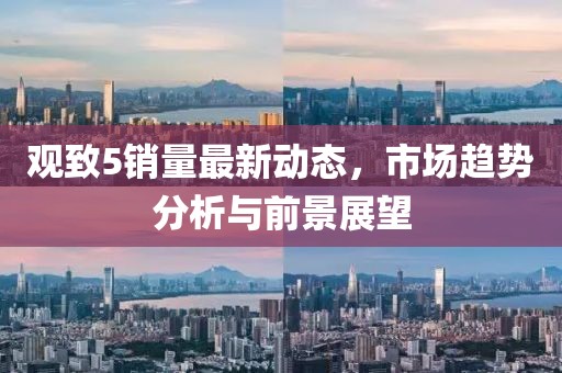 观致5销量最新动态，市场趋势分析与前景展望