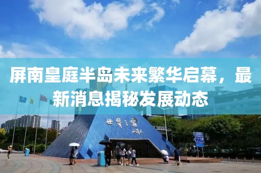 屏南皇庭半岛未来繁华启幕，最新消息揭秘发展动态