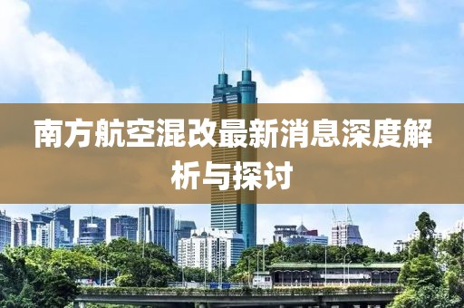 南方航空混改最新消息深度解析与探讨
