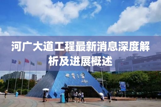河广大道工程最新消息深度解析及进展概述