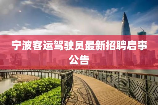 宁波客运驾驶员最新招聘启事公告