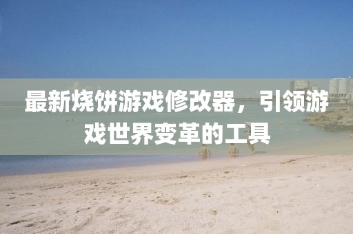 最新烧饼游戏修改器，引领游戏世界变革的工具