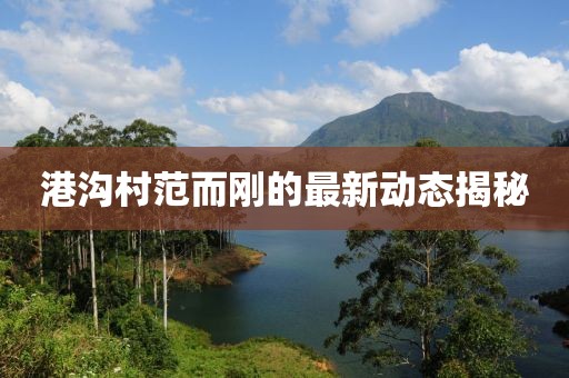 港沟村范而刚的最新动态揭秘