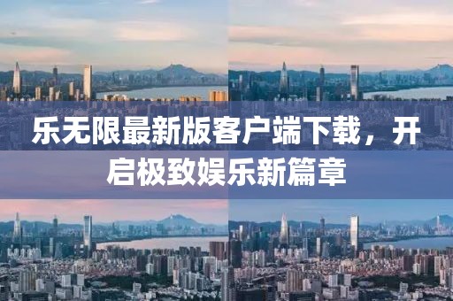 乐无限最新版客户端下载，开启极致娱乐新篇章