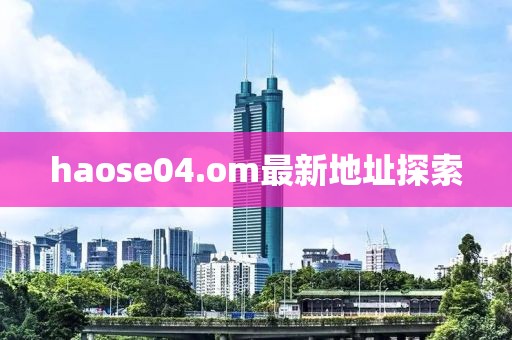 haose04.om最新地址探索