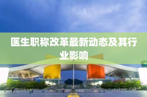 医生职称改革最新动态及其行业影响