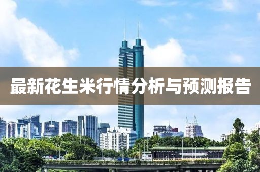 最新花生米行情分析与预测报告