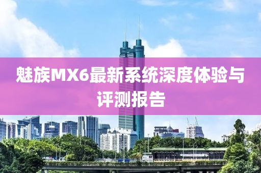 魅族MX6最新系统深度体验与评测报告
