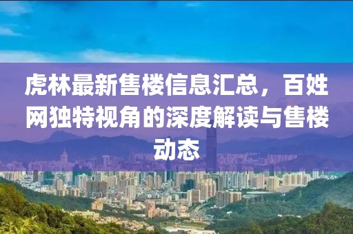 虎林最新售楼信息汇总，百姓网独特视角的深度解读与售楼动态