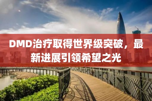 DMD治疗取得世界级突破，最新进展引领希望之光