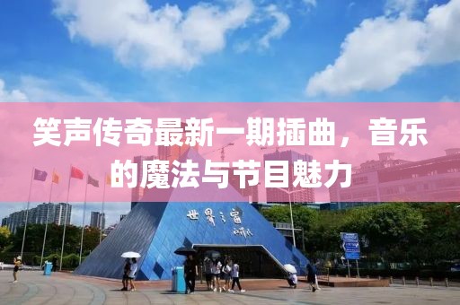 笑声传奇最新一期插曲，音乐的魔法与节目魅力