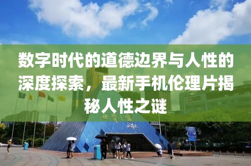 数字时代的道德边界与人性的深度探索，最新手机伦理片揭秘人性之谜