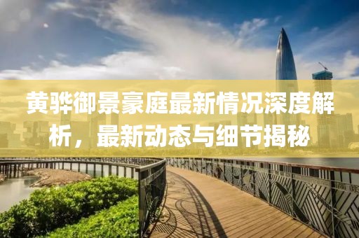 黄骅御景豪庭最新情况深度解析，最新动态与细节揭秘