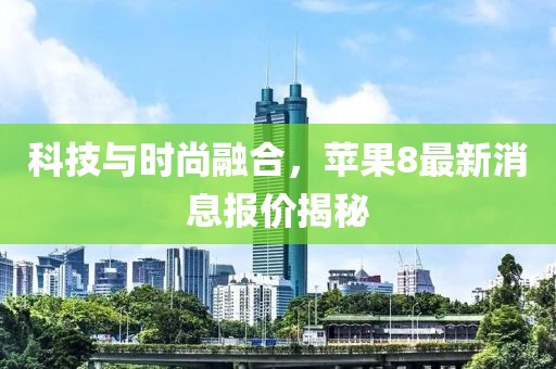 科技与时尚融合，苹果8最新消息报价揭秘