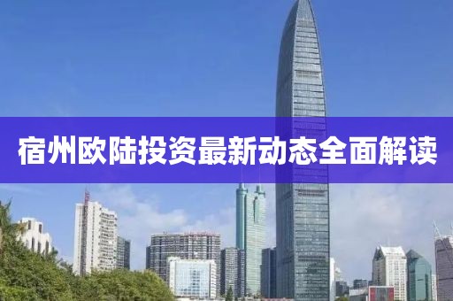 宿州欧陆投资最新动态全面解读