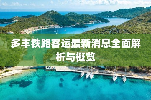 多丰铁路客运最新消息全面解析与概览