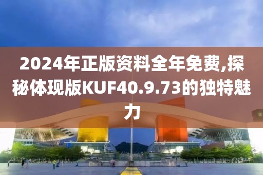 2024年正版资料全年免费,探秘体现版KUF40.9.73的独特魅力