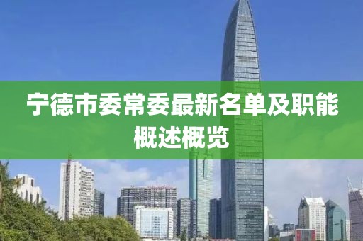 宁德市委常委最新名单及职能概述概览