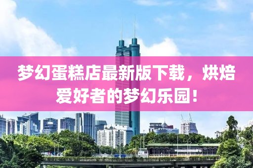 梦幻蛋糕店最新版下载，烘焙爱好者的梦幻乐园！