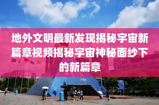 地外文明最新发现揭秘宇宙新篇章视频揭秘宇宙神秘面纱下的新篇章