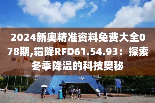 2024新奥精准资料免费大全078期,霜降RFD61.54.93：探索冬季降温的科技奥秘