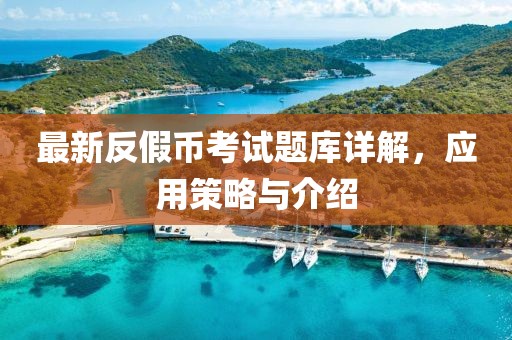 最新反假币考试题库详解，应用策略与介绍