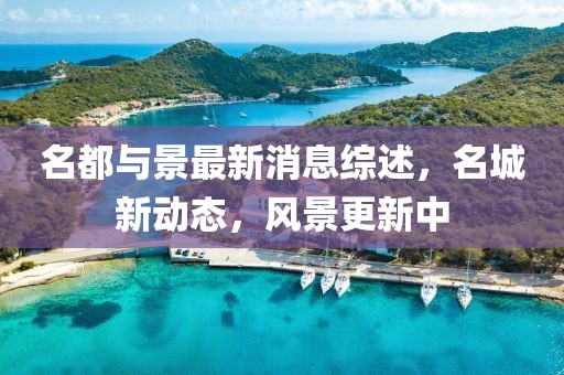 名都与景最新消息综述，名城新动态，风景更新中