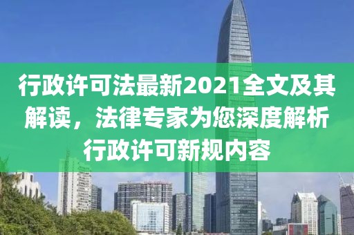 行政许可法最新2021全文及其解读，法律专家为您深度解析行政许可新规内容
