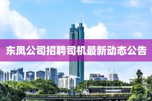 东凤公司招聘司机最新动态公告