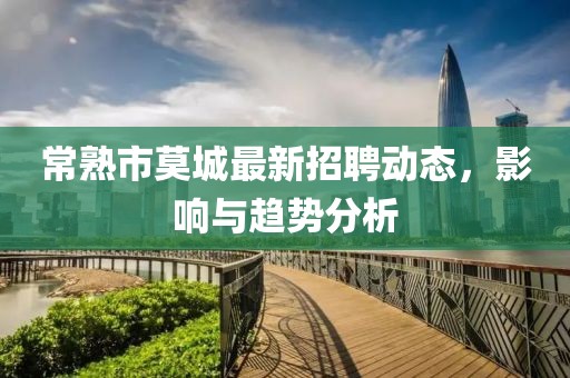 常熟市莫城最新招聘动态，影响与趋势分析