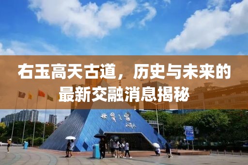 右玉高天古道，历史与未来的最新交融消息揭秘
