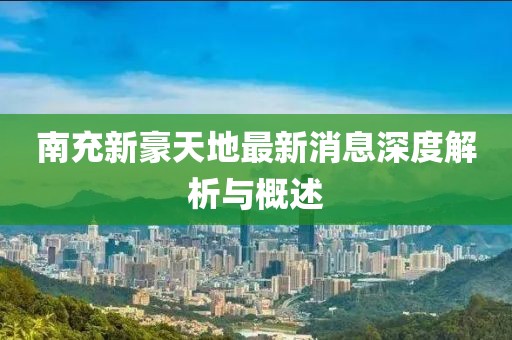 南充新豪天地最新消息深度解析与概述