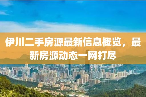 伊川二手房源最新信息概览，最新房源动态一网打尽