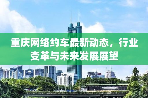 重庆网络约车最新动态，行业变革与未来发展展望