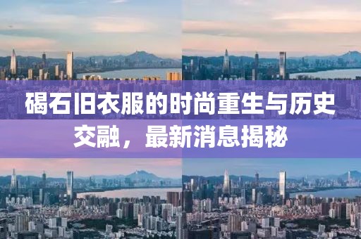 碣石旧衣服的时尚重生与历史交融，最新消息揭秘