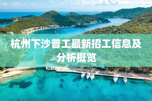 杭州下沙普工最新招工信息及分析概览