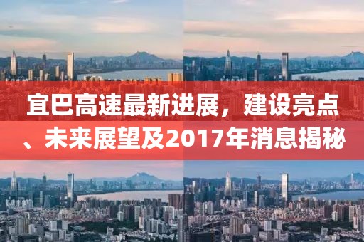宜巴高速最新进展，建设亮点、未来展望及2017年消息揭秘