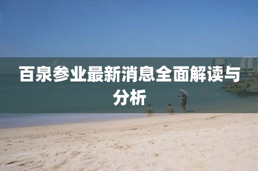 百泉参业最新消息全面解读与分析