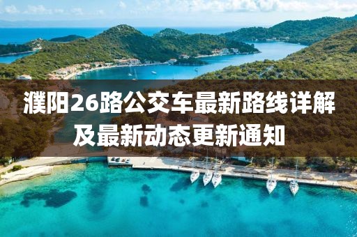 濮阳26路公交车最新路线详解及最新动态更新通知
