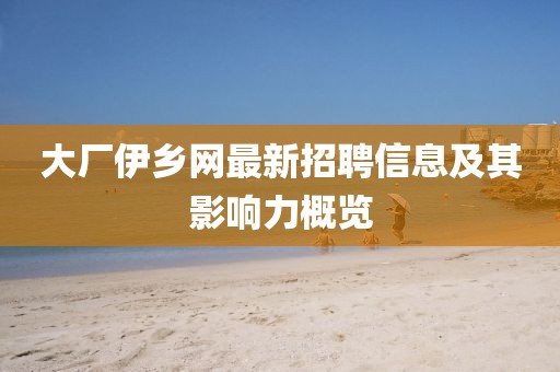 大厂伊乡网最新招聘信息及其影响力概览