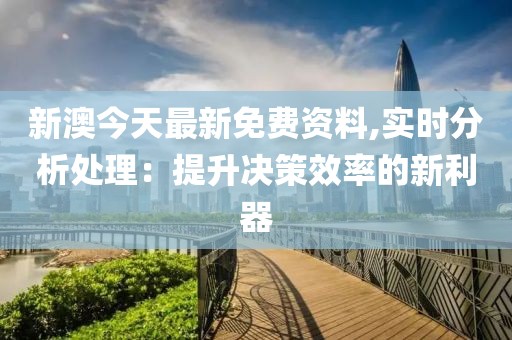 新澳今天最新免费资料,实时分析处理：提升决策效率的新利器