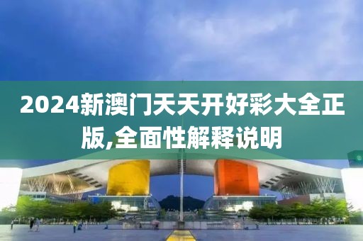 2024新澳门天天开好彩大全正版,全面性解释说明