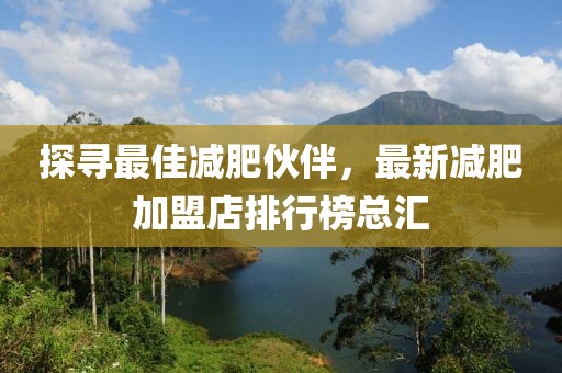 探寻最佳减肥伙伴，最新减肥加盟店排行榜总汇