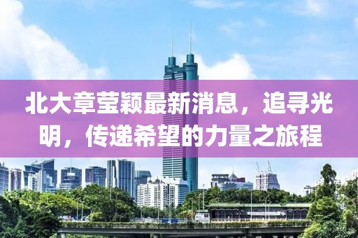 北大章莹颖最新消息，追寻光明，传递希望的力量之旅程